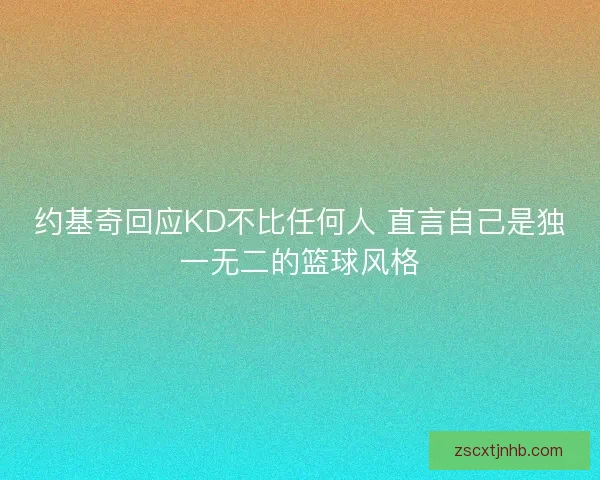 约基奇回应KD不比任何人 直言自己是独一无二的篮球风格