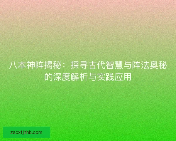 八本神阵揭秘：探寻古代智慧与阵法奥秘的深度解析与实践应用