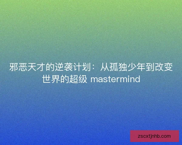 邪恶天才的逆袭计划:从孤独少年到改变世界的超级 mastermind 邪恶天才的逆袭计划:从孤独少年到改变世界的超级 mastermind