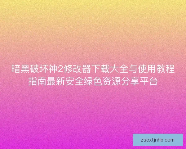 暗黑破坏神2修改器下载大全与使用教程指南最新安全绿色资源分享平台 暗黑破坏神2修改器下载大全与使用教程指南最新安全绿色资源分享平台