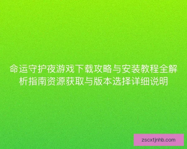 命运守护夜游戏下载攻略与安装教程全解析指南资源获取与版本选择详细说明