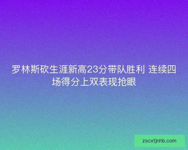 罗林斯砍生涯新高23分带队胜利 连续四场得分上双表现抢眼