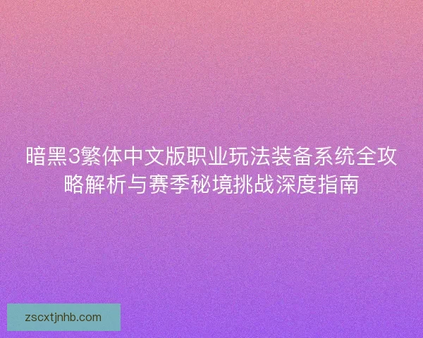 暗黑3繁体中文版职业玩法装备系统全攻略解析与赛季秘境挑战深度指南