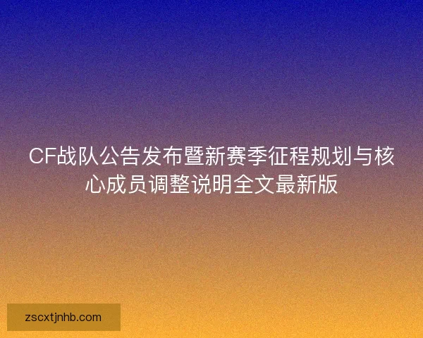 CF战队公告发布暨新赛季征程规划与核心成员调整说明全文最新版